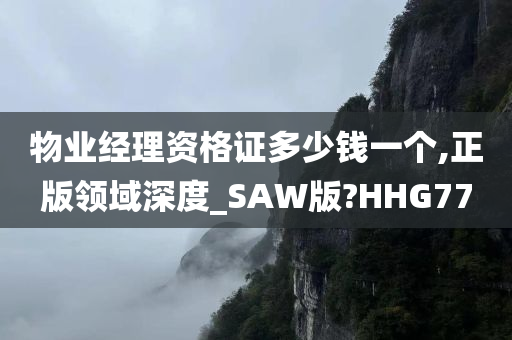 物业经理资格证多少钱一个,正版领域深度_SAW版?HHG77