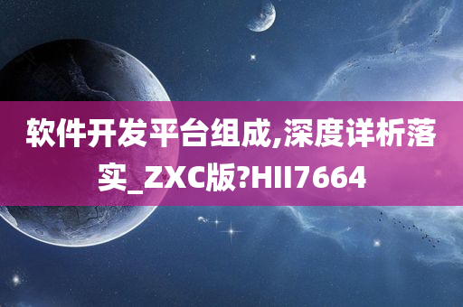 软件开发平台组成,深度详析落实_ZXC版?HII7664