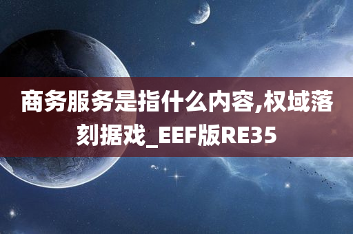 商务服务是指什么内容,权域落刻据戏_EEF版RE35