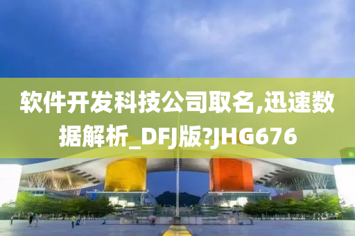 软件开发科技公司取名,迅速数据解析_DFJ版?JHG676