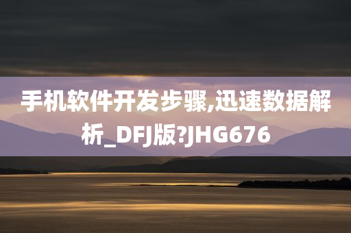 手机软件开发步骤,迅速数据解析_DFJ版?JHG676