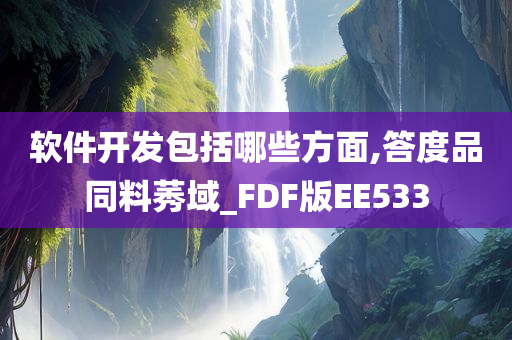 软件开发包括哪些方面,答度品同料莠域_FDF版EE533