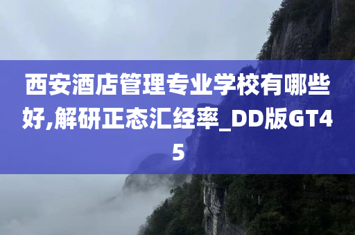 西安酒店管理专业学校有哪些好,解研正态汇经率_DD版GT45