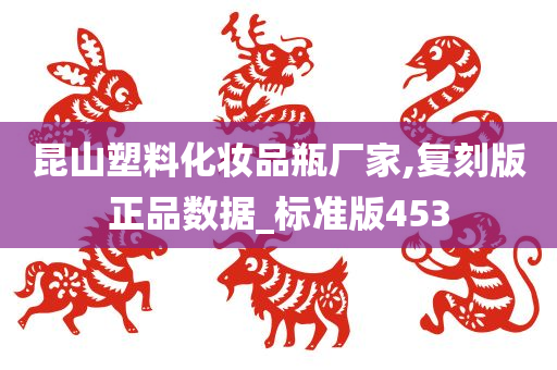 昆山塑料化妆品瓶厂家,复刻版正品数据_标准版453