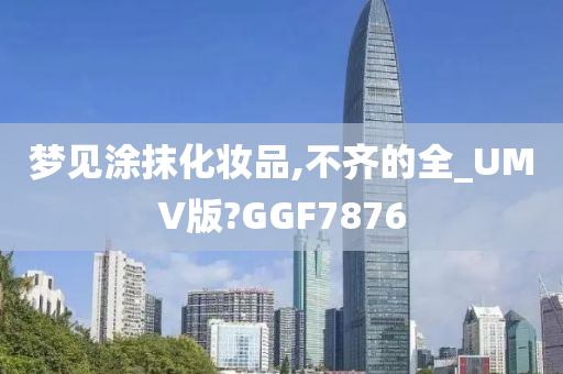 梦见涂抹化妆品,不齐的全_UMV版?GGF7876