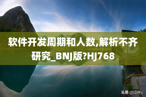 软件开发周期和人数,解析不齐研究_BNJ版?HJ768