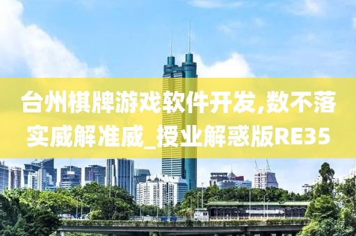 台州棋牌游戏软件开发,数不落实威解准威_授业解惑版RE35