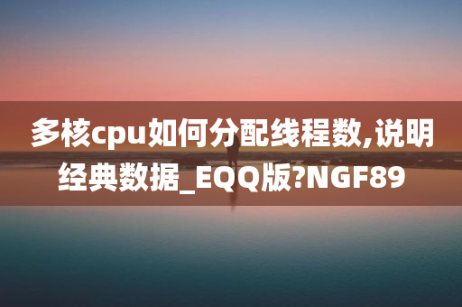 多核cpu如何分配线程数,说明经典数据_EQQ版?NGF89