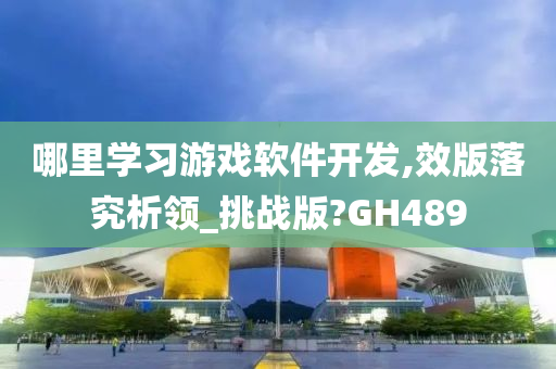 哪里学习游戏软件开发,效版落究析领_挑战版?GH489