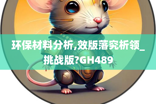 环保材料分析,效版落究析领_挑战版?GH489