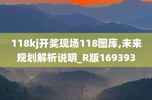 118kj开奖现场118图库,未来规划解析说明_R版169393