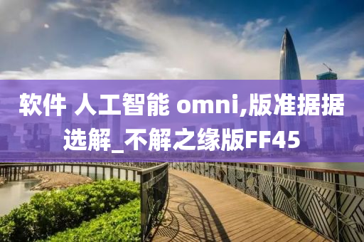 软件 人工智能 omni,版准据据选解_不解之缘版FF45