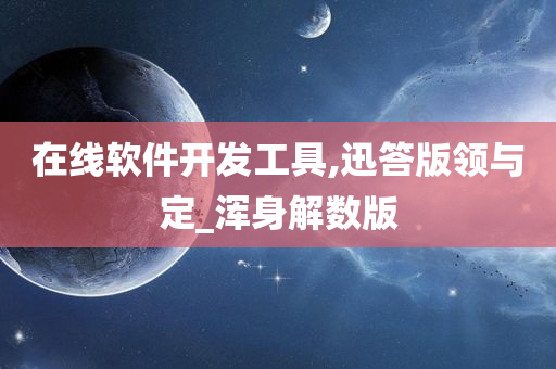 在线软件开发工具,迅答版领与定_浑身解数版