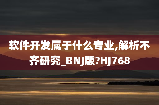 软件开发属于什么专业,解析不齐研究_BNJ版?HJ768