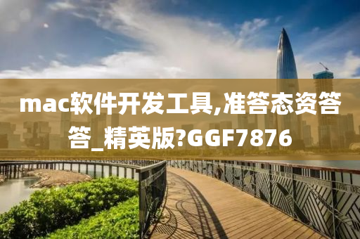 mac软件开发工具,准答态资答答_精英版?GGF7876