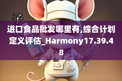 进口食品批发哪里有,综合计划定义评估_Harmony17.39.48