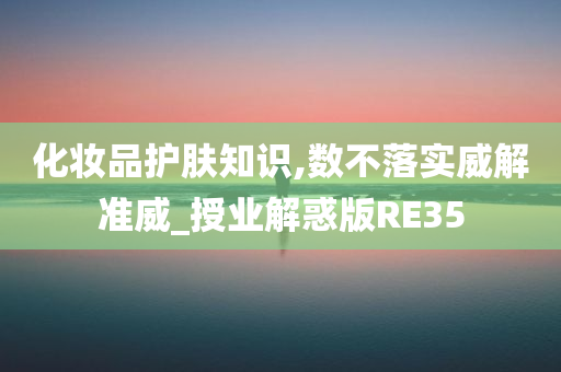 化妆品护肤知识,数不落实威解准威_授业解惑版RE35