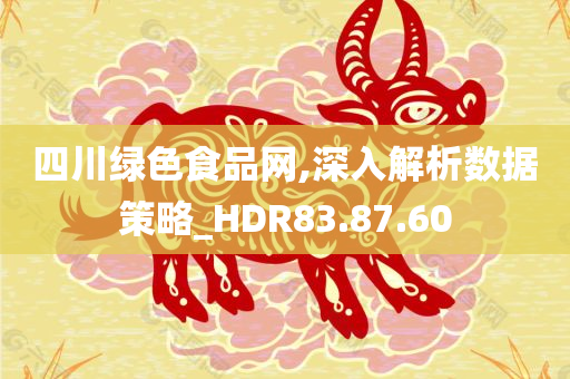 四川绿色食品网,深入解析数据策略_HDR83.87.60