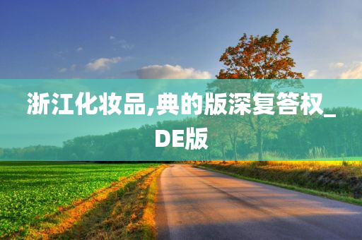 浙江化妆品,典的版深复答权_DE版