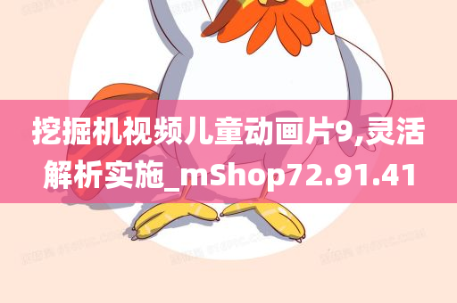 挖掘机视频儿童动画片9,灵活解析实施_mShop72.91.41