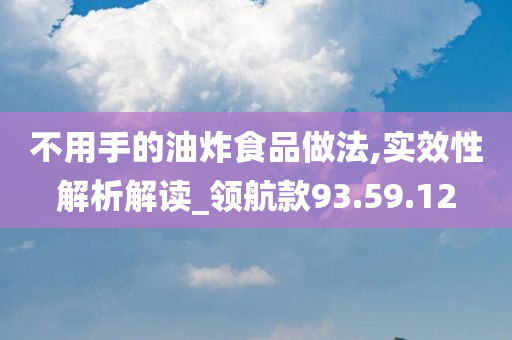 不用手的油炸食品做法,实效性解析解读_领航款93.59.12