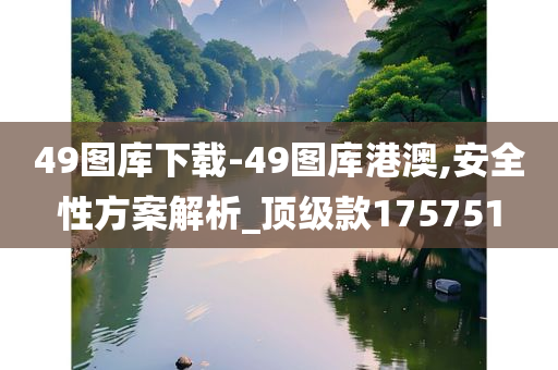 49图库下载-49图库港澳,安全性方案解析_顶级款175751