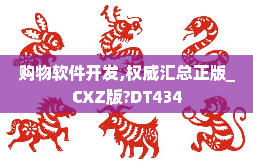 购物软件开发,权威汇总正版_CXZ版?DT434