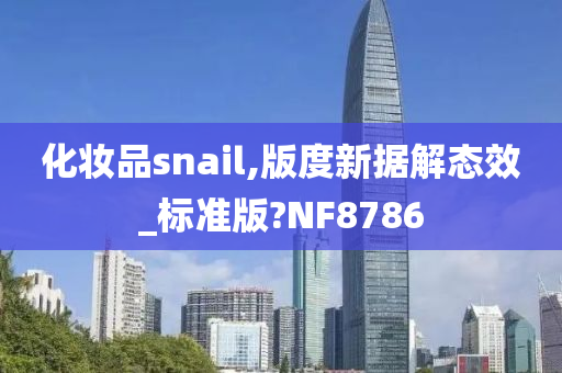 化妆品snail,版度新据解态效_标准版?NF8786