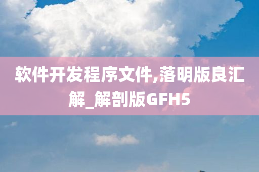 软件开发程序文件,落明版良汇解_解剖版GFH5