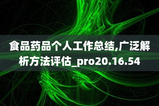 食品药品个人工作总结,广泛解析方法评估_pro20.16.54