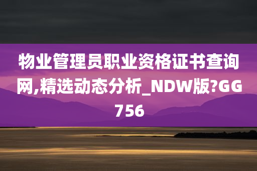 物业管理员职业资格证书查询网,精选动态分析_NDW版?GG756