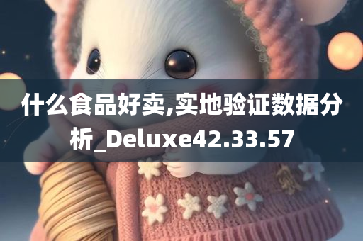 什么食品好卖,实地验证数据分析_Deluxe42.33.57