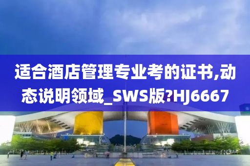 适合酒店管理专业考的证书,动态说明领域_SWS版?HJ6667