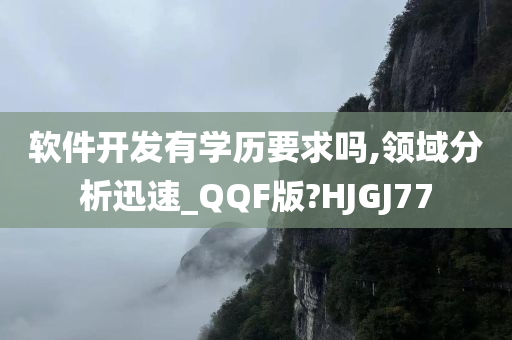 软件开发有学历要求吗,领域分析迅速_QQF版?HJGJ77