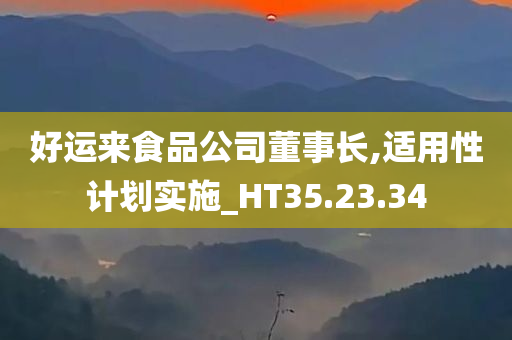 好运来食品公司董事长,适用性计划实施_HT35.23.34