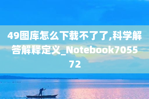 49图库怎么下载不了了,科学解答解释定义_Notebook705572