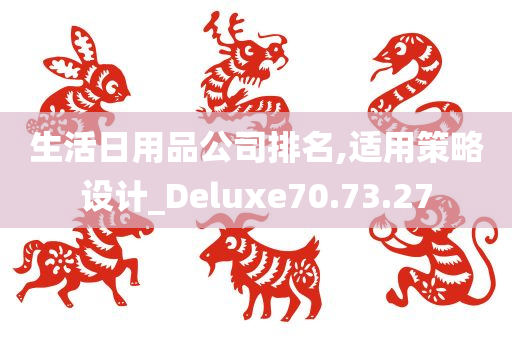 生活日用品公司排名,适用策略设计_Deluxe70.73.27