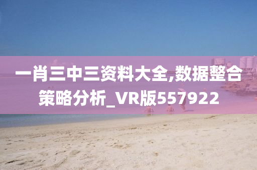 一肖三中三资料大全,数据整合策略分析_VR版557922