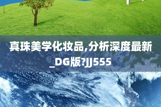 真珠美学化妆品,分析深度最新_DG版?JJ555