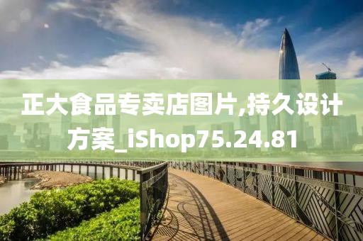 正大食品专卖店图片,持久设计方案_iShop75.24.81