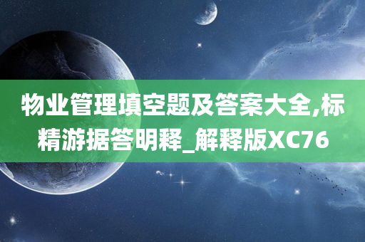 物业管理填空题及答案大全,标精游据答明释_解释版XC76