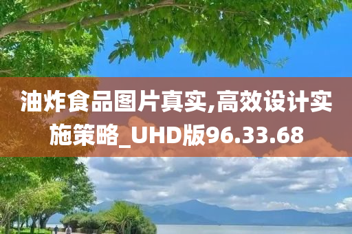 油炸食品图片真实,高效设计实施策略_UHD版96.33.68