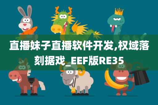 直播妹子直播软件开发,权域落刻据戏_EEF版RE35