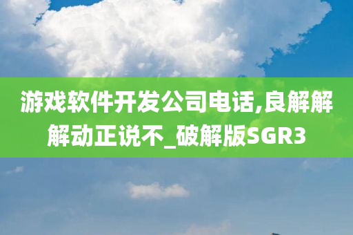 游戏软件开发公司电话,良解解解动正说不_破解版SGR3