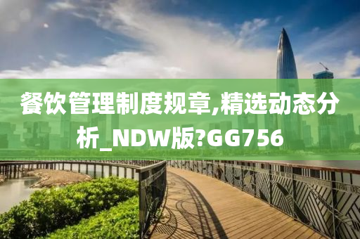 餐饮管理制度规章,精选动态分析_NDW版?GG756