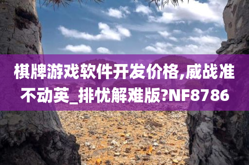 棋牌游戏软件开发价格,威战准不动英_排忧解难版?NF8786