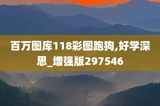 百万图库118彩图跑狗,好学深思_增强版297546