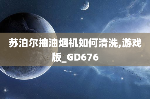 苏泊尔抽油烟机如何清洗,游戏版_GD676