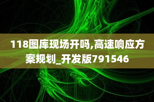 118图库现场开吗,高速响应方案规划_开发版791546