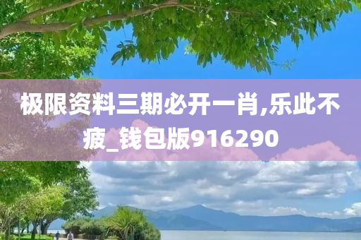 极限资料三期必开一肖,乐此不疲_钱包版916290